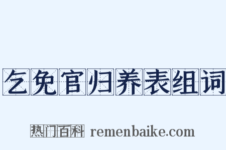 乞免官归养表组词是什么意思的图片